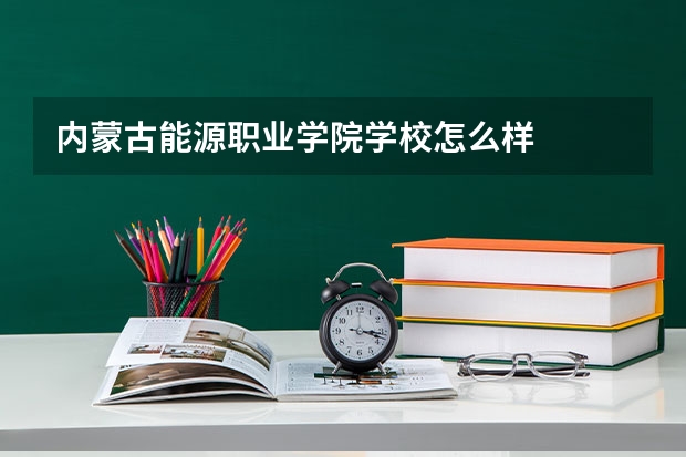 内蒙古能源职业学院学校怎么样