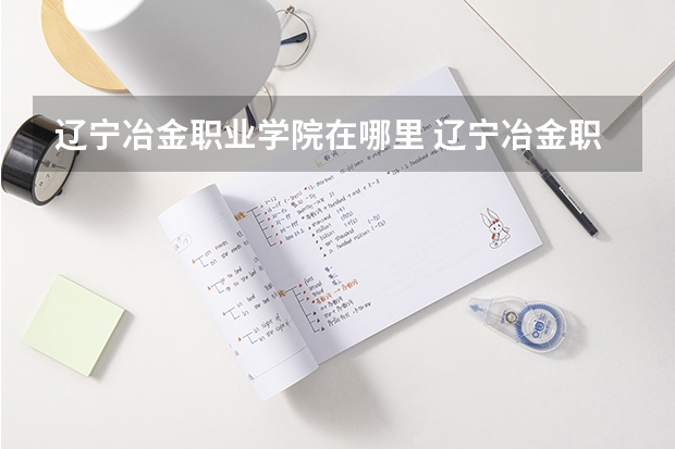 辽宁冶金职业学院在哪里 辽宁冶金职业技术学院电话