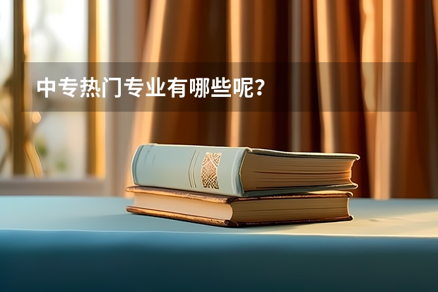 中专热门专业有哪些呢？