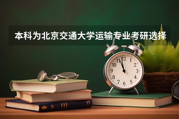 本科为北京交通大学运输专业考研选择产业经济与交通运输哪个更好