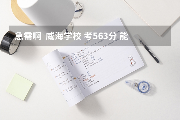 急需啊  威海学校 考563分 能上威海什么大学