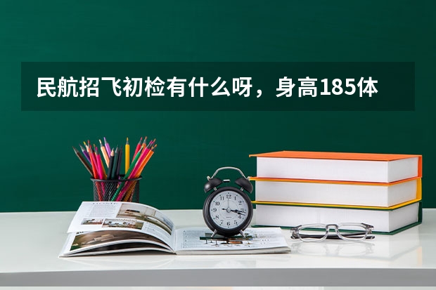 民航招飞初检有什么呀，身高185体重60公斤可以吗？