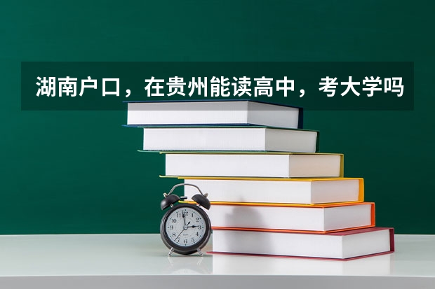 湖南户口，在贵州能读高中，考大学吗？