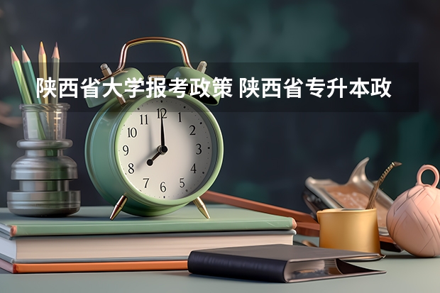 陕西省大学报考政策 陕西省专升本政策