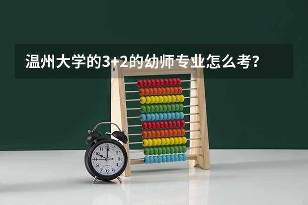 温州大学的3+2的幼师专业怎么考？要求是什么？