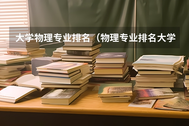 大学物理专业排名（物理专业排名大学）