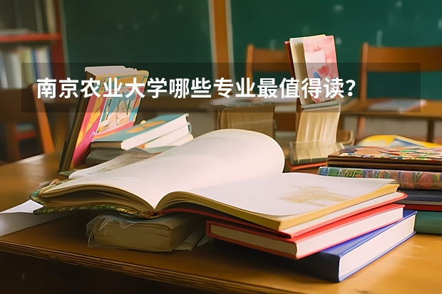 南京农业大学哪些专业最值得读？