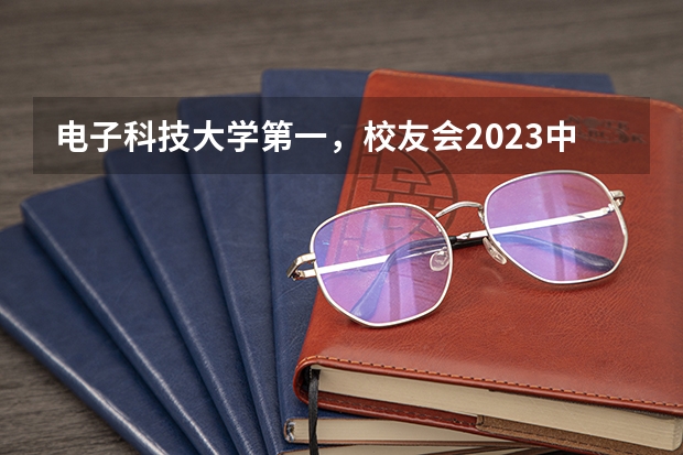 电子科技大学第一，校友会2023中国大学电子科学与技术专业排名 电子科技大学专业排名一览表