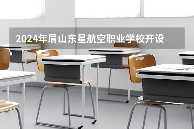 2024年眉山东星航空职业学校开设的专业有哪些