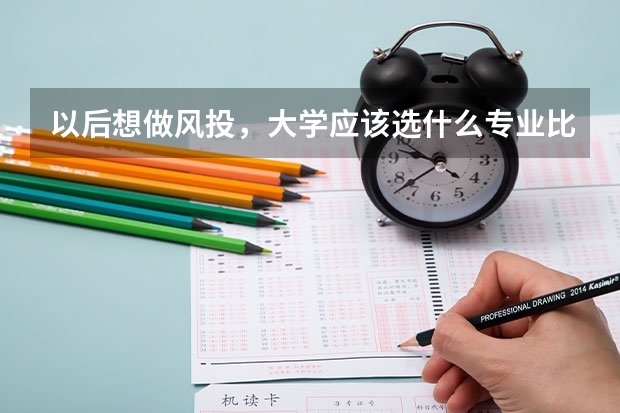 以后想做风投，大学应该选什么专业比较好？还有想问下金融学和经济学两者有大的区别吗？