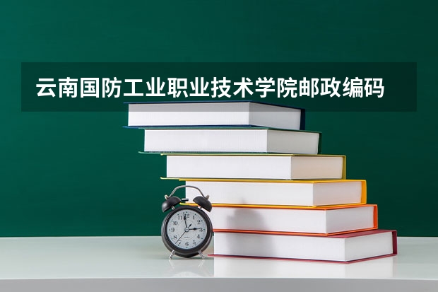 云南国防工业职业技术学院邮政编码 云南国防工业职业技术学院学费