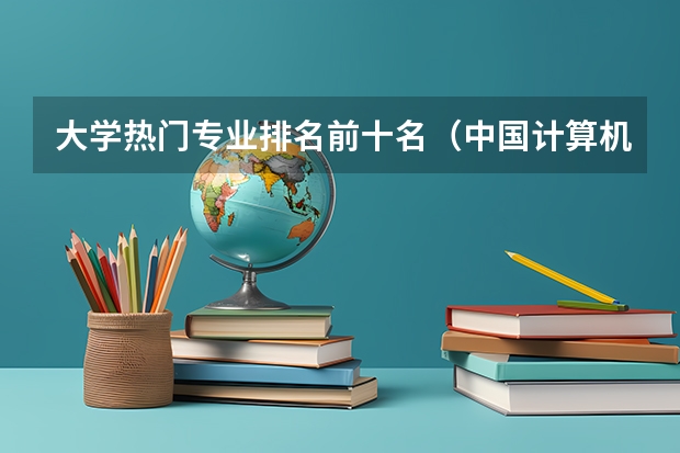 大学热门专业排名前十名（中国计算机专业排名前十的大学）