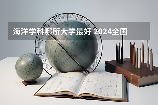 海洋学科哪所大学最好 2024全国海洋科学专业大学排行榜