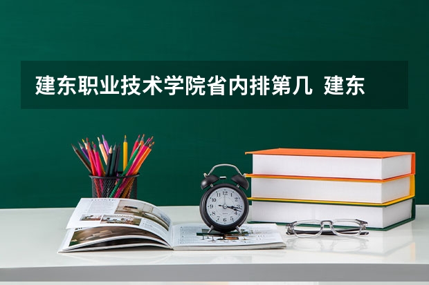 建东职业技术学院省内排第几  建东职业技术学院王牌专业是哪些