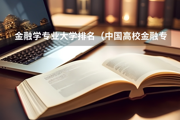 金融学专业大学排名（中国高校金融专业排名？）