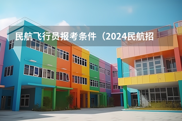 民航飞行员报考条件（2024民航招飞体检时间）