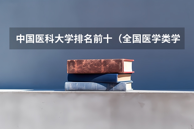 中国医科大学排名前十（全国医学类学校排名）