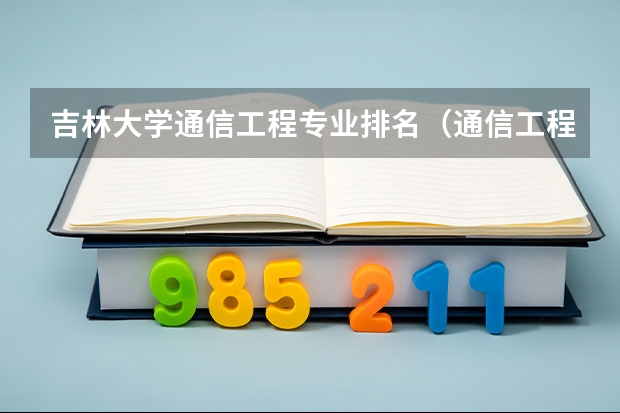 吉林大学通信工程专业排名（通信工程专业大学排名）