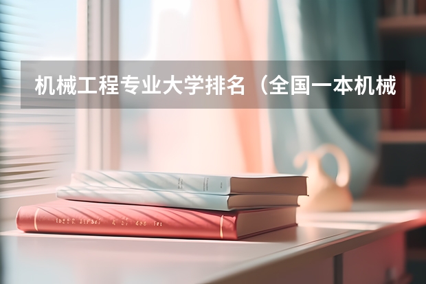 机械工程专业大学排名（全国一本机械类大学排名）