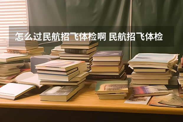 怎么过民航招飞体检啊 民航招飞体检全介绍（通俗易懂版，建议新手收藏）