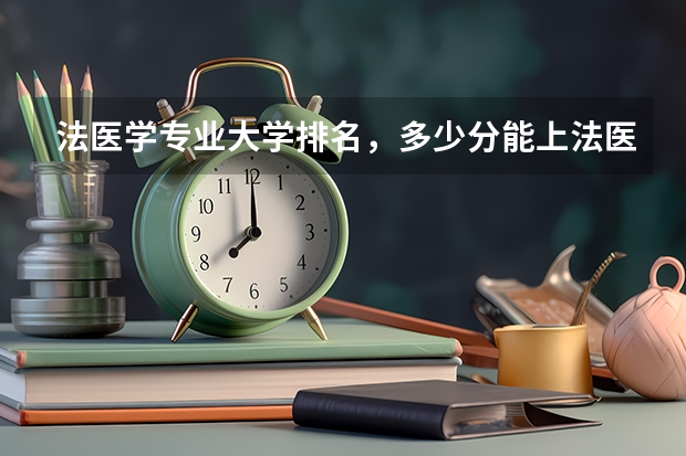 法医学专业大学排名，多少分能上法医学专业