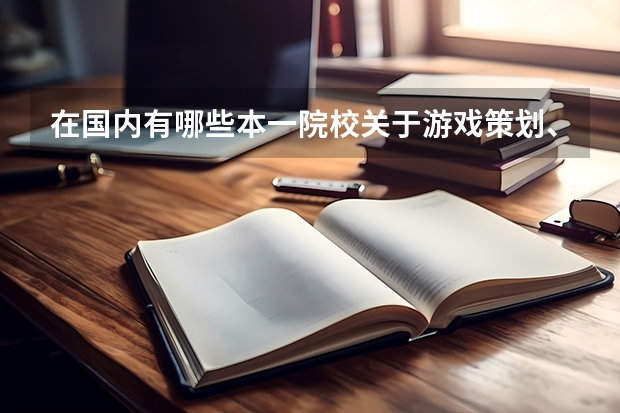 在国内有哪些本一院校关于游戏策划、开发之类的专业是比较好的