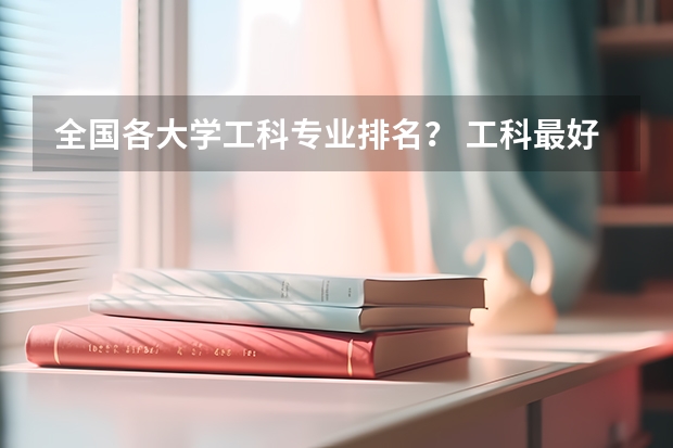 全国各大学工科专业排名？ 工科最好专业排名