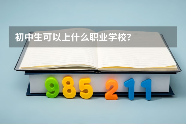 初中生可以上什么职业学校？