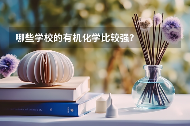 哪些学校的有机化学比较强？