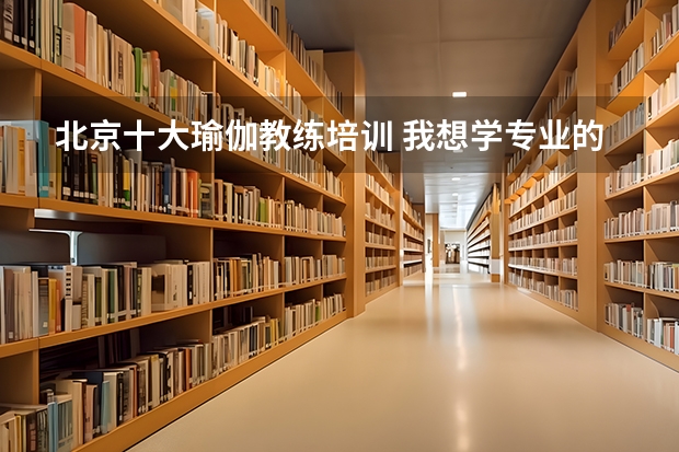 北京十大瑜伽教练培训 我想学专业的瑜伽，想做一名教练，麻烦懂得朋友给我推荐一个学校