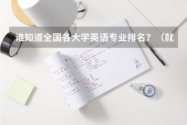 谁知道全国各大学英语专业排名？（就业前景好的专业排名？）