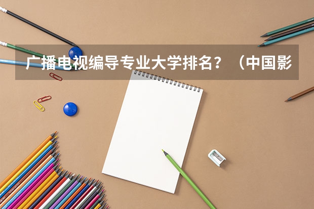 广播电视编导专业大学排名？（中国影视艺术学院排行榜）