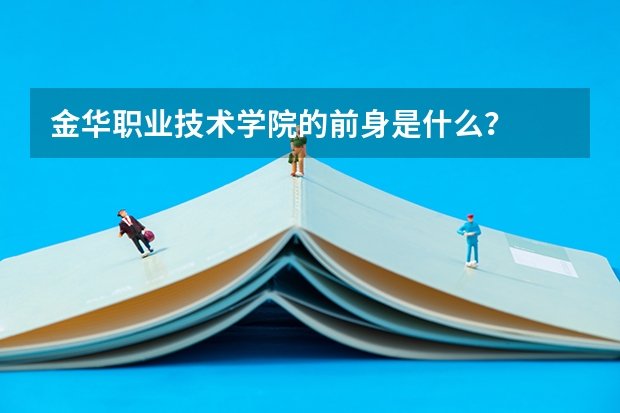 金华职业技术学院的前身是什么？