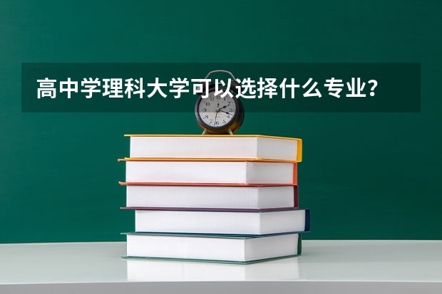 高中学理科大学可以选择什么专业？