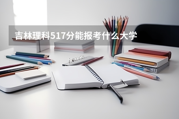 吉林理科517分能报考什么大学