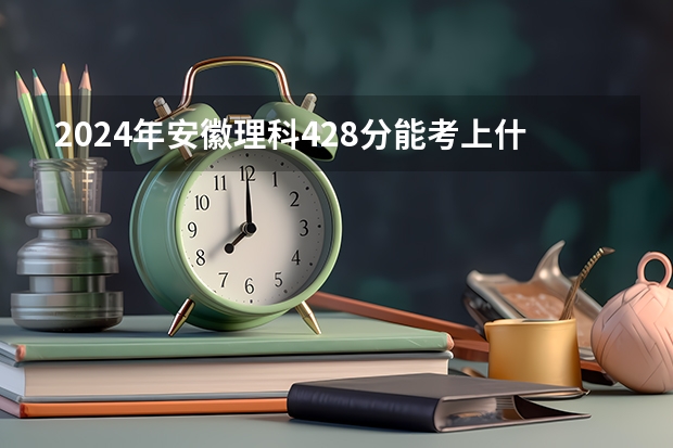 2024年安徽理科428分能考上什么大学？