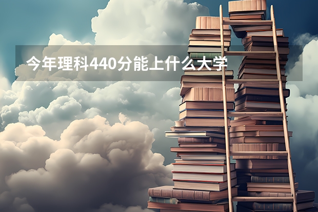 今年理科440分能上什么大学