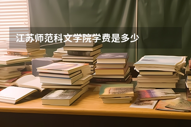 江苏师范科文学院学费是多少