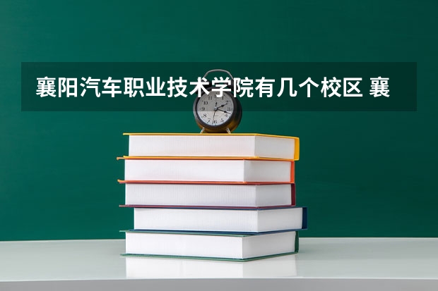 襄阳汽车职业技术学院有几个校区 襄阳汽车职业技术学院学校有多大