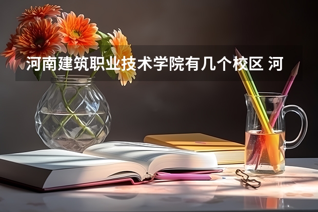 河南建筑职业技术学院有几个校区 河南建筑职业技术学院学校有多大