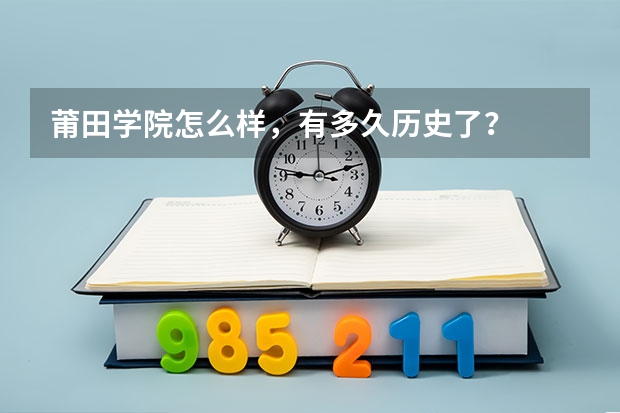 莆田学院怎么样，有多久历史了？