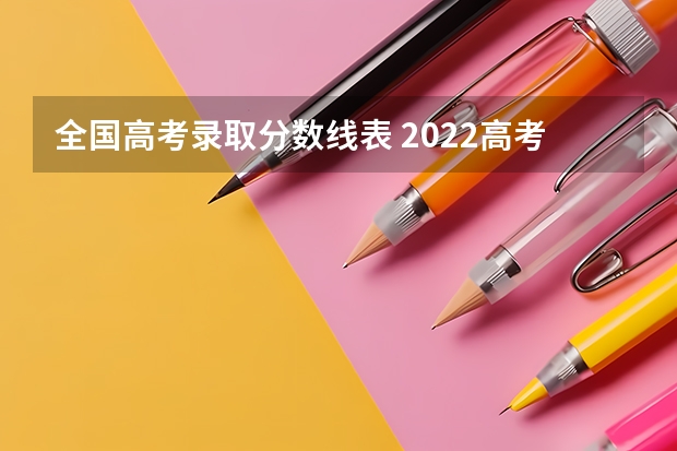 全国高考录取分数线表 2022高考录取分数线各大学一览表