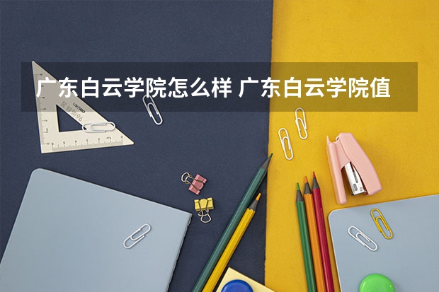 广东白云学院怎么样 广东白云学院值得读吗