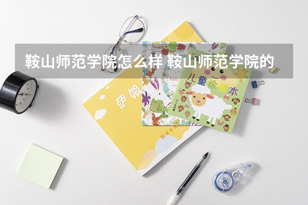 鞍山师范学院怎么样 鞍山师范学院的专科怎么样