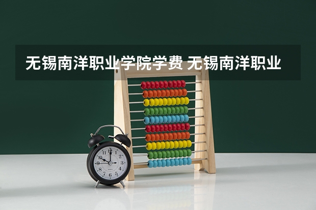 无锡南洋职业学院学费 无锡南洋职业技术学院学费多少