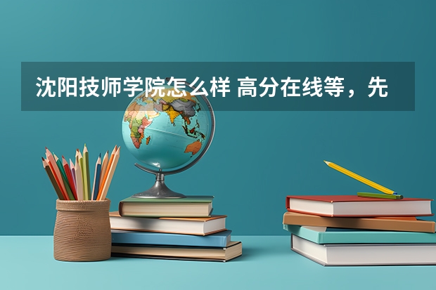 沈阳技师学院怎么样 高分在线等，先提前说声感谢您的回答！求助沈阳一些就业好的技校或职高。