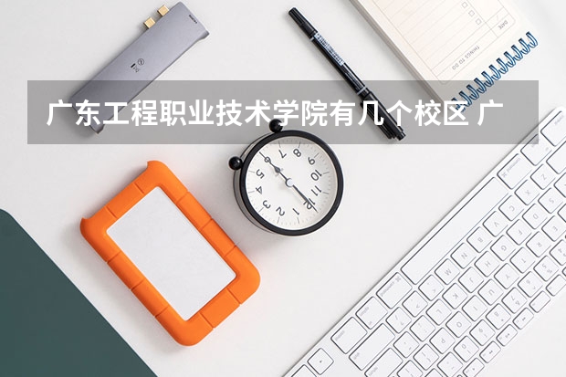 广东工程职业技术学院有几个校区 广东工程职业技术学院学校有多大