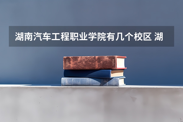 湖南汽车工程职业学院有几个校区 湖南汽车工程职业学院学校有多大