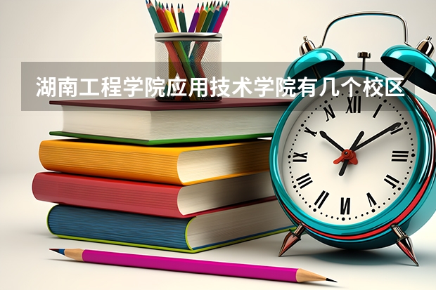 湖南工程学院应用技术学院有几个校区 湖南工程学院应用技术学院学校有多大