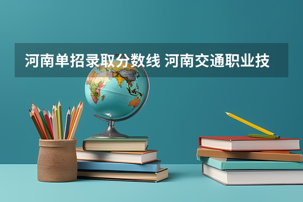 河南单招录取分数线 河南交通职业技术学院单招录取线是多少分啊？